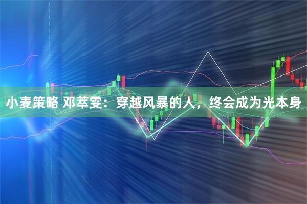 小麦策略 邓萃雯：穿越风暴的人，终会成为光本身