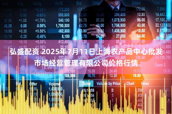 弘盛配资 2025年7月11日上海农产品中心批发市场经营管理有限公司价格行情