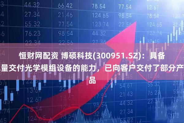 恒财网配资 博硕科技(300951.SZ)：具备批量交付光学模组设备的能力，已向客户交付了部分产品