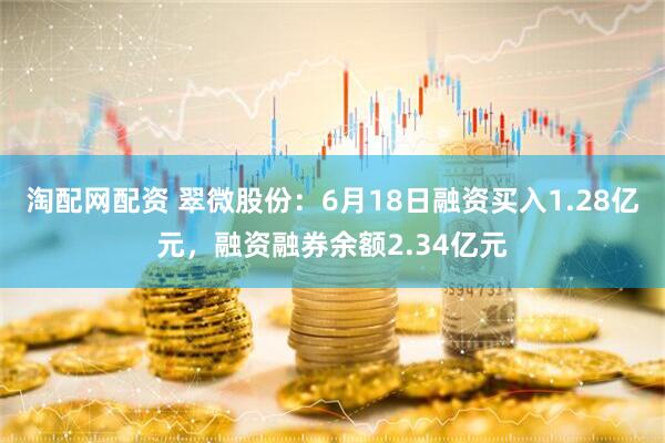 淘配网配资 翠微股份：6月18日融资买入1.28亿元，融资融券余额2.34亿元