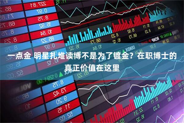 一点金 明星扎堆读博不是为了镀金？在职博士的真正价值在这里